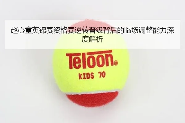 赵心童英锦赛资格赛逆转晋级背后的临场调整能力深度解析（MILANSPORT）
